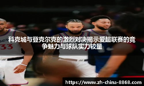 科克城与登克尔克的激烈对决揭示爱超联赛的竞争魅力与球队实力较量