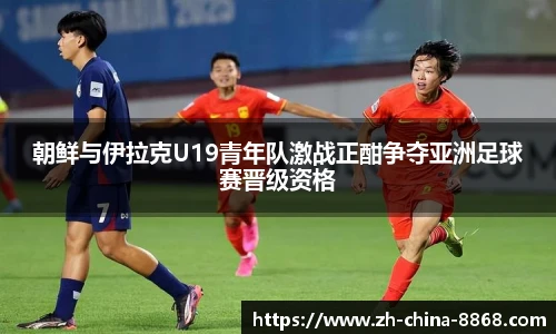 朝鲜与伊拉克U19青年队激战正酣争夺亚洲足球赛晋级资格