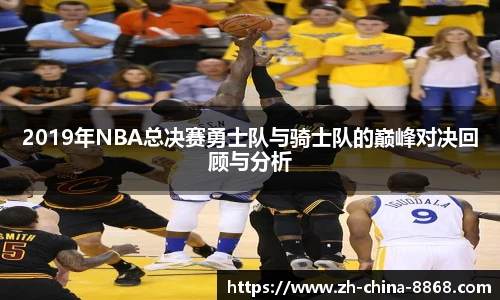 2019年NBA总决赛勇士队与骑士队的巅峰对决回顾与分析