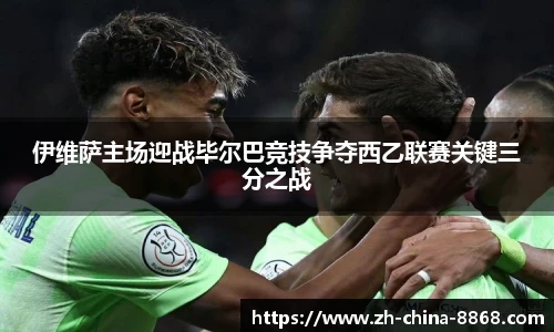 伊维萨主场迎战毕尔巴竞技争夺西乙联赛关键三分之战