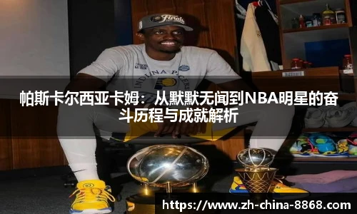 帕斯卡尔西亚卡姆：从默默无闻到NBA明星的奋斗历程与成就解析