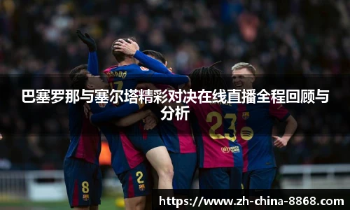 巴塞罗那与塞尔塔精彩对决在线直播全程回顾与分析