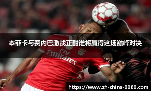 本菲卡与费内巴激战正酣谁将赢得这场巅峰对决