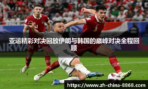 亚运精彩对决回放伊朗与韩国的巅峰对决全程回顾