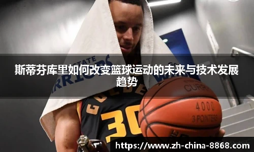 斯蒂芬库里如何改变篮球运动的未来与技术发展趋势